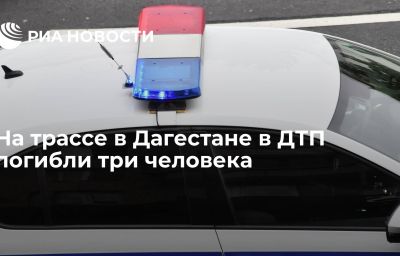 На трассе в Дагестане в ДТП погибли три человека