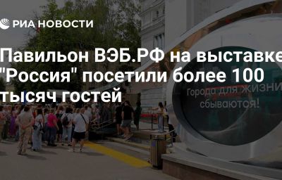 Павильон ВЭБ.РФ на выставке "Россия" посетили более 100 тысяч гостей