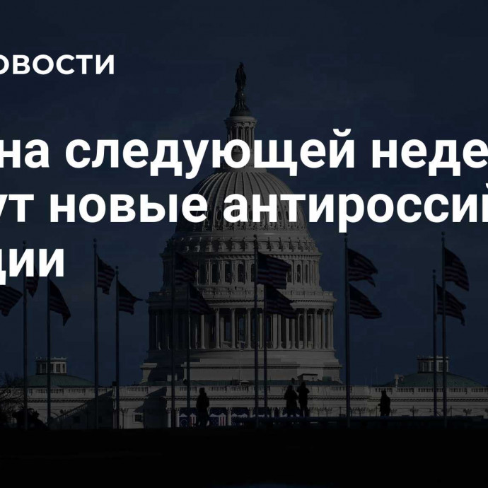 США на следующей неделе введут новые антироссийские санкции