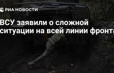 ВСУ заявили о сложной ситуации на всей линии фронта