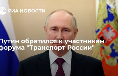 Путин обратился к участникам форума "Транспорт России"