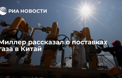 Миллер рассказал о поставках газа в Китай