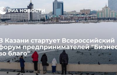 В Казани стартует Всероссийский форум предпринимателей "Бизнес во благо"