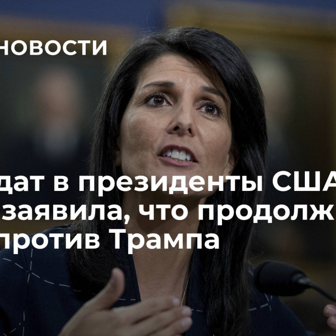 Кандидат в президенты США Хейли заявила, что продолжит гонку против Трампа