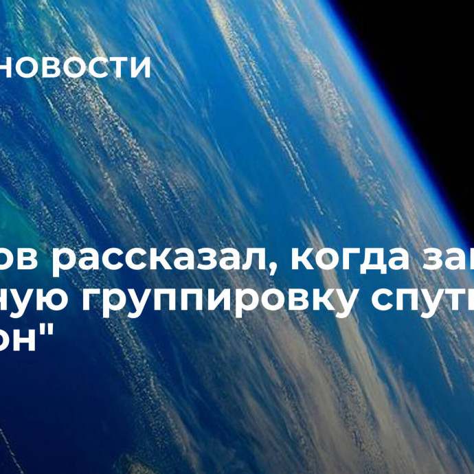 Борисов рассказал, когда запустят основную группировку спутников 