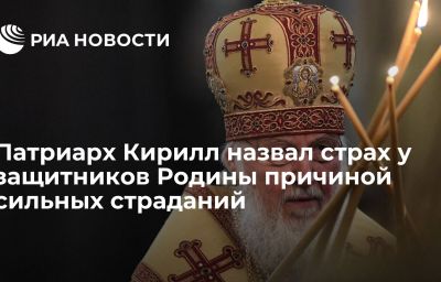 Патриарх Кирилл назвал страх у защитников Родины причиной сильных страданий