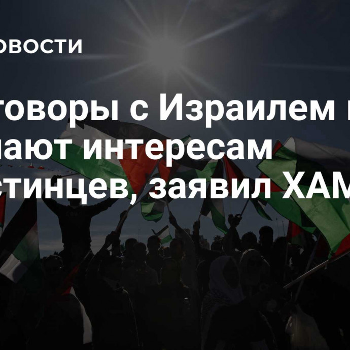 Переговоры с Израилем не отвечают интересам палестинцев, заявил ХАМАС