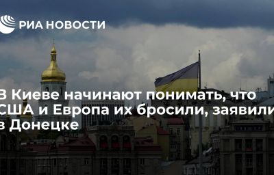 В Киеве начинают понимать, что США и Европа их бросили, заявили в Донецке