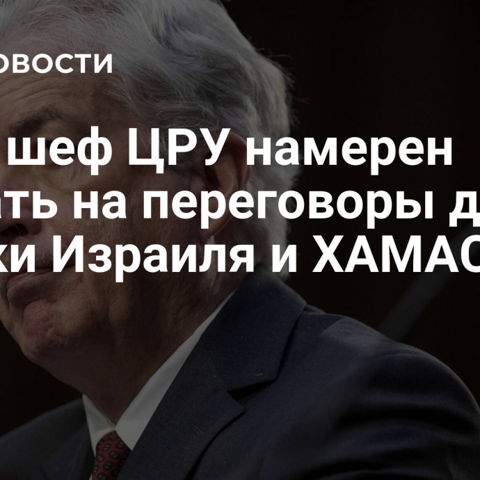 СМИ: шеф ЦРУ намерен поехать на переговоры для сделки Израиля и ХАМАС