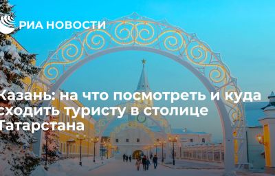 Казань: на что посмотреть и куда сходить туристу в столице Татарстана