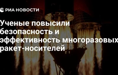 Ученые повысили безопасность и эффективность многоразовых ракет-носителей