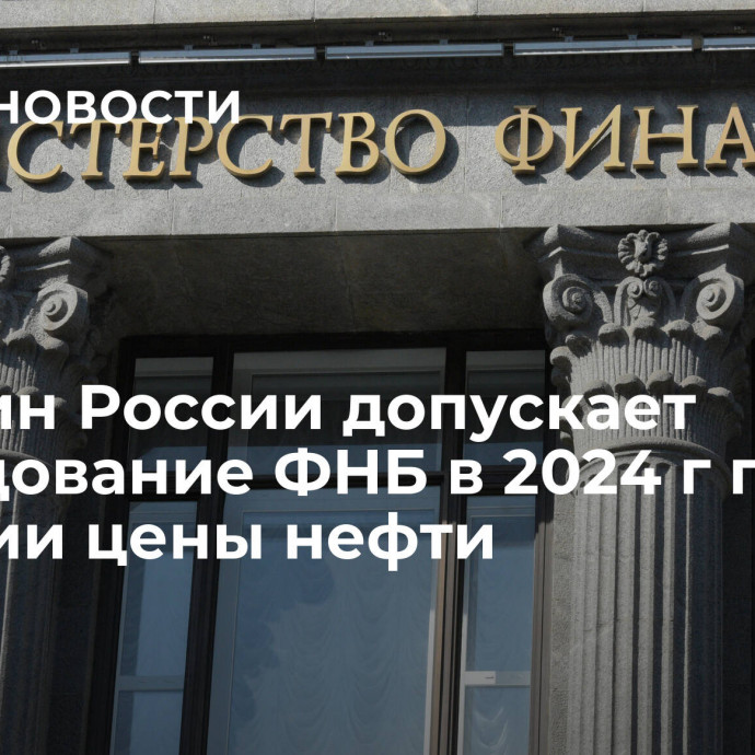 Минфин России допускает расходование ФНБ в 2024 г при падении цены нефти