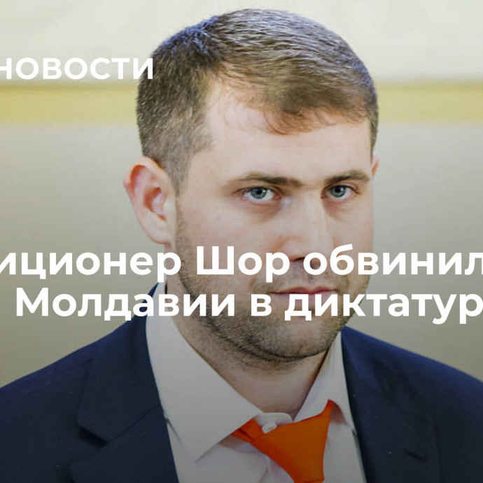 Оппозиционер Шор обвинил власти Молдавии в диктатуре