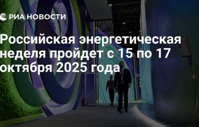 Российская энергетическая неделя пройдет с 15 по 17 октября 2025 года