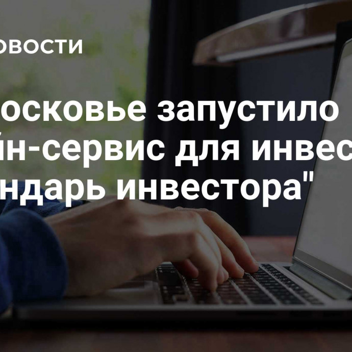 Подмосковье запустило онлайн-сервис для инвесторов 