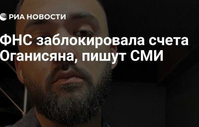 ФНС заблокировала счета Оганисяна, пишут СМИ