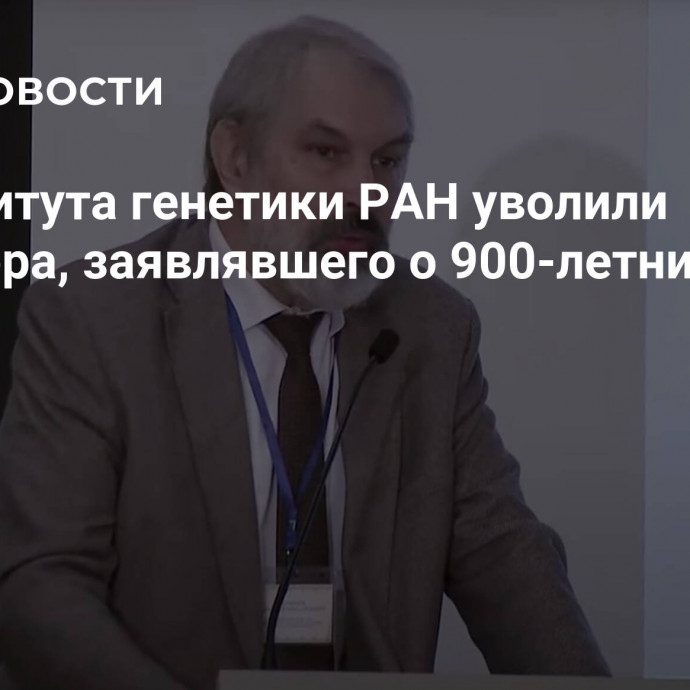 Из института генетики РАН уволили директора, заявлявшего о 900-летних людях