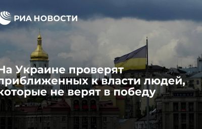 На Украине проверят приближенных к власти людей, которые не верят в победу