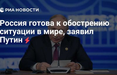 Россия готова к обострению ситуации в мире, заявил Путин