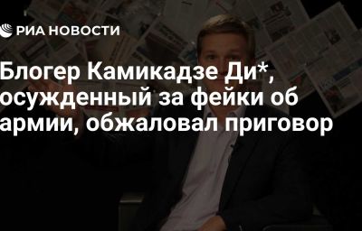 Блогер Камикадзе Ди*, осужденный за фейки об армии, обжаловал приговор