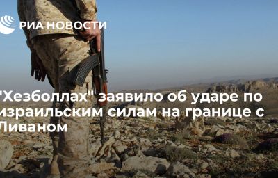 "Хезболлах" заявило об ударе по израильским силам на границе с Ливаном