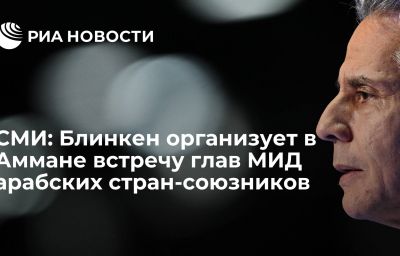 СМИ: Блинкен организует в Аммане встречу глав МИД арабских стран-союзников