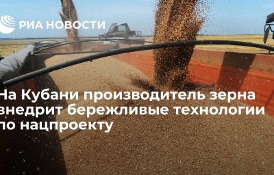 На Кубани производитель зерна внедрит бережливые технологии по нацпроекту