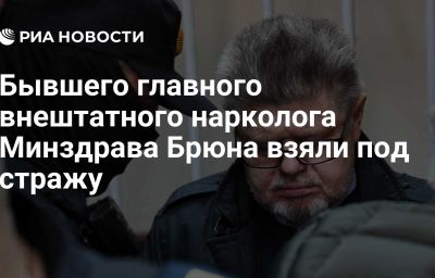 Бывшего главного внештатного нарколога Минздрава Брюна взяли под стражу