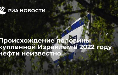 Происхождение половины купленной Израилем в 2022 году нефти неизвестно