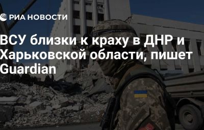 ВСУ близки к краху в ДНР и Харьковской области, пишет Guardian