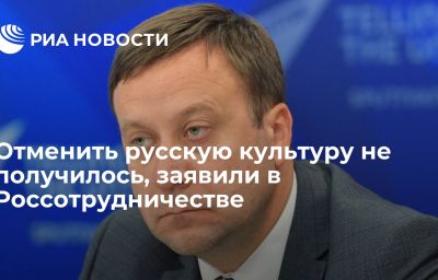 Отменить русскую культуру не получилось, заявили в Россотрудничестве