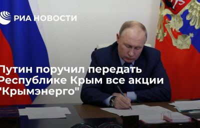 Путин поручил передать Республике Крым все акции "Крымэнерго"