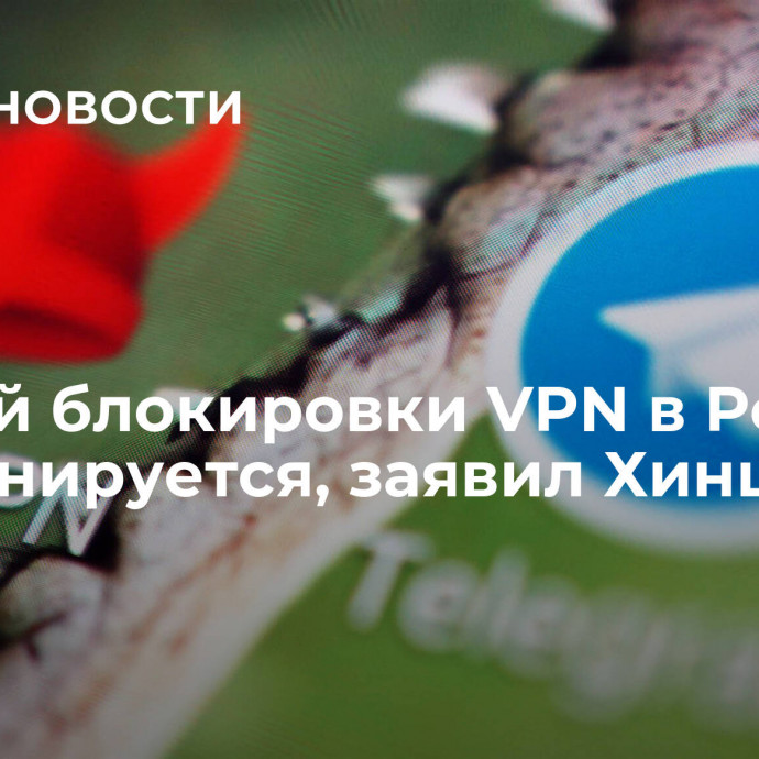 Полной блокировки VPN в России не планируется, заявил Хинштейн