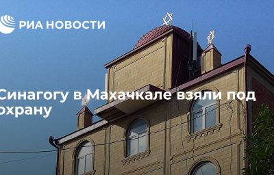 Синагогу в Махачкале взяли под охрану