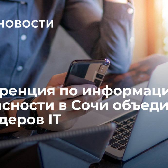 Конференция по информационной безопасности в Сочи объединит 270 лидеров IT