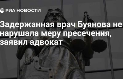 Задержанная врач Буянова не нарушала меру пресечения, заявил адвокат