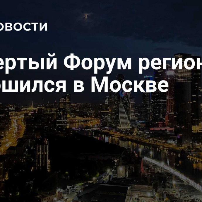 Четвертый Форум регионов завершился в Москве