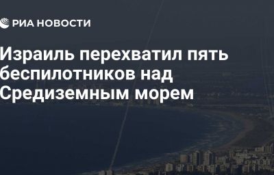 Израиль перехватил пять беспилотников над Средиземным морем