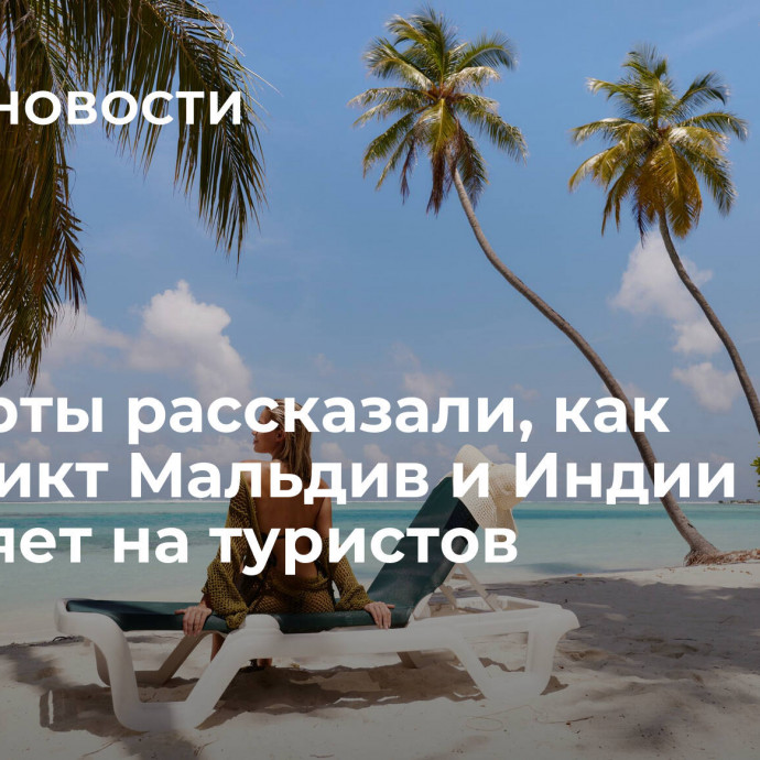 Эксперты рассказали, как конфликт Мальдив и Индии повлияет на туристов