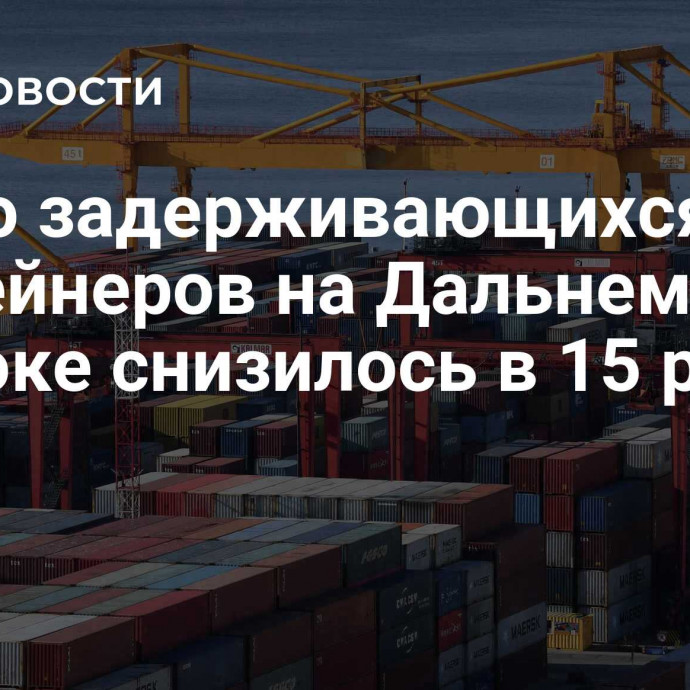 Число задерживающихся контейнеров на Дальнем Востоке снизилось в 15 раз