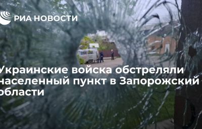 Украинские войска обстреляли населенный пункт в Запорожский области