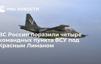 ВС России поразили четыре командных пункта ВСУ под Красным Лиманом