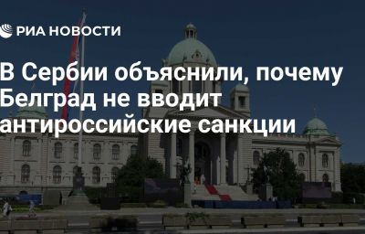 В Сербии объяснили, почему Белград не вводит антироссийские санкции