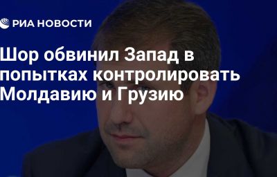 Шор обвинил Запад в попытках контролировать Молдавию и Грузию