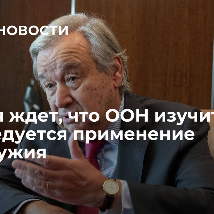 Россия ждет, что ООН изучит, как расследуется применение химоружия