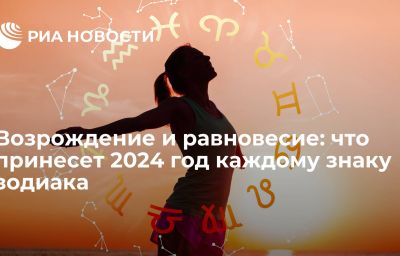 Возрождение и равновесие: что принесет 2024 год каждому знаку зодиака