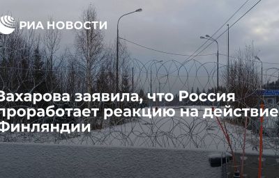 Захарова заявила, что Россия проработает реакцию на действие Финляндии