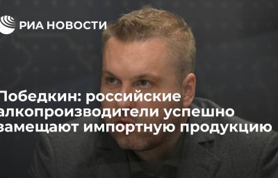 Победкин: российские алкопроизводители успешно замещают импортную продукцию