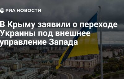 В Крыму заявили о переходе Украины под внешнее управление Запада