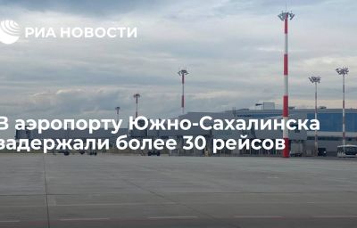 В аэропорту Южно-Сахалинска задержали более 30 рейсов